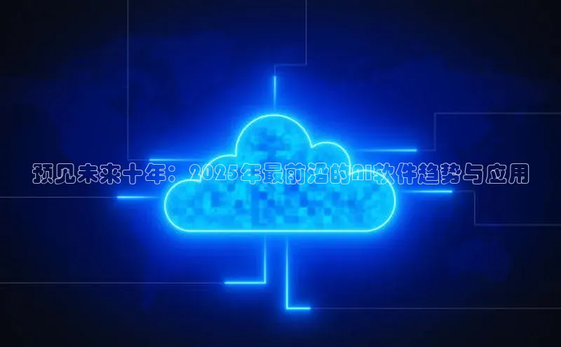 预见未来十年：2025年最前沿的AI软件趋势与应用