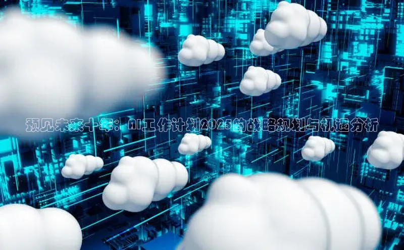 预见未来十年：AI工作计划2025的战略规划与机遇分析