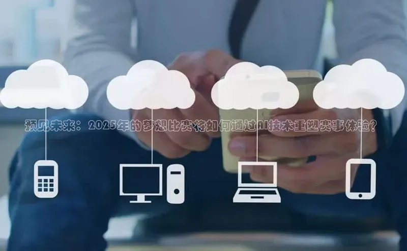 预见未来：2025年的梦想比赛将如何通过AI技术重塑赛事体验？