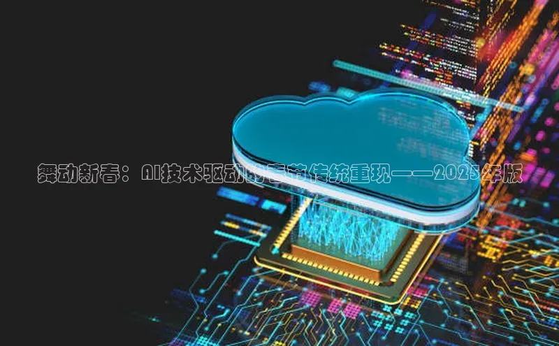 舞动新春：AI技术驱动的春节传统重现——2025年版