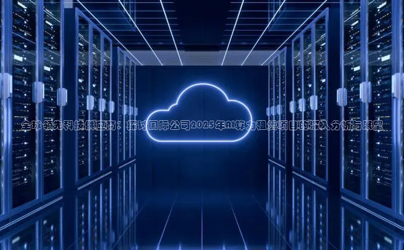 全球领先科技供应商：探讨国际公司2025年AI算力租赁项目的深入分析与展望