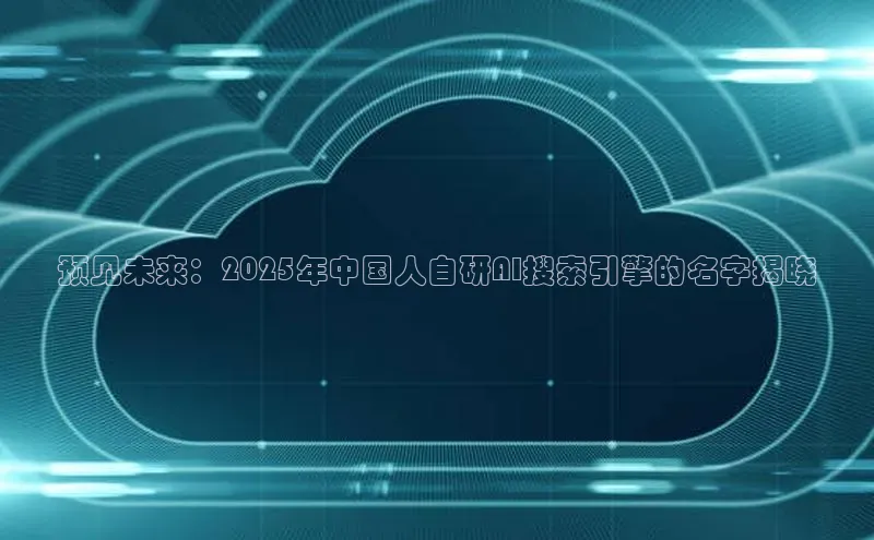 预见未来：2025年中国人自研AI搜索引擎的名字揭晓