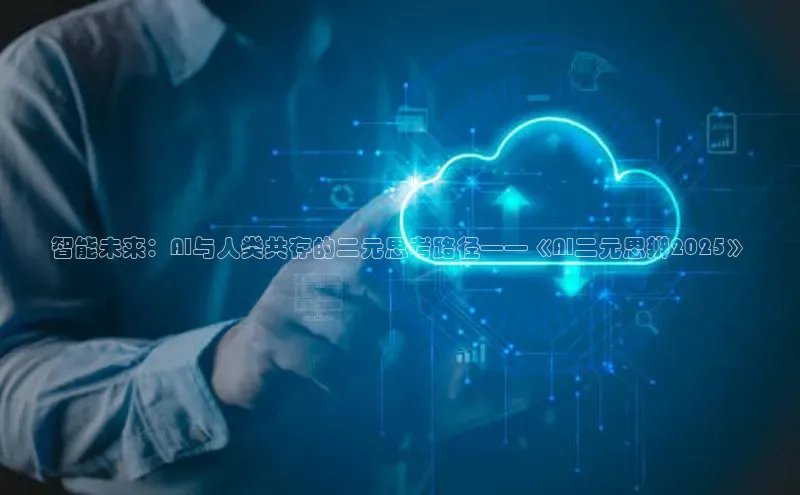 智能未来：AI与人类共存的二元思考路径——《AI二元思辨2025》