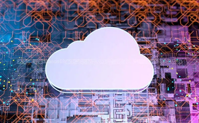 未来：苹果iPhone16系列是否配备人工智能技术？专家预测2025年发布