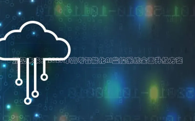 预见未来：2025年高考智能化AI监控系统全面升级方案