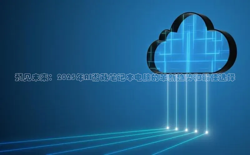 预见未来：2025年AI游戏笔记本电脑的革新趋势和最佳选择