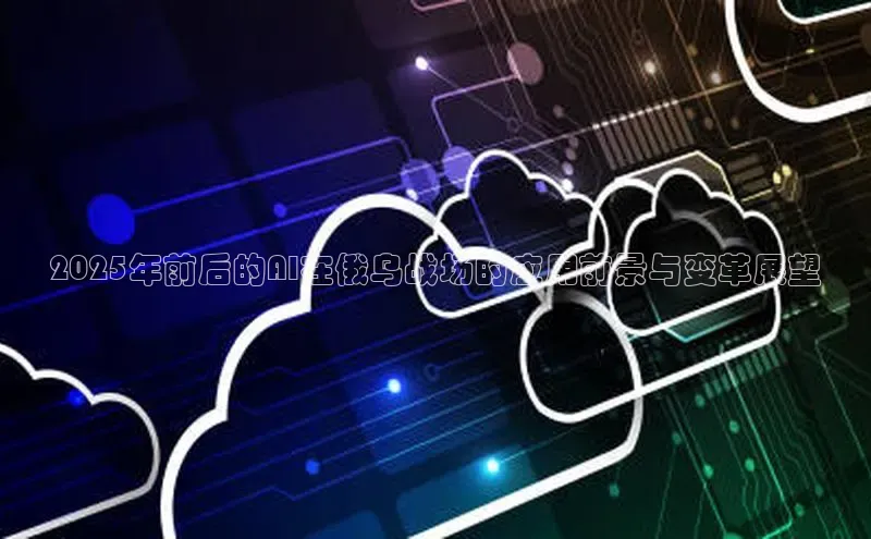 2025年前后的AI在俄乌战场的应用前景与变革展望