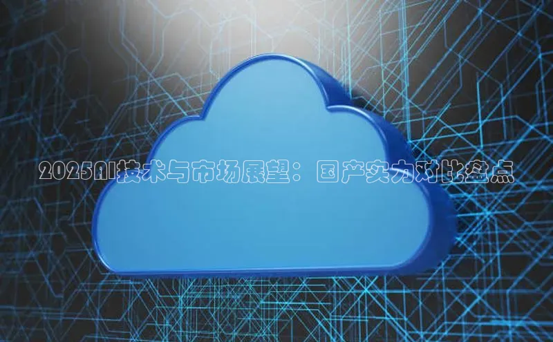 2025AI技术与市场展望：国产实力对比盘点