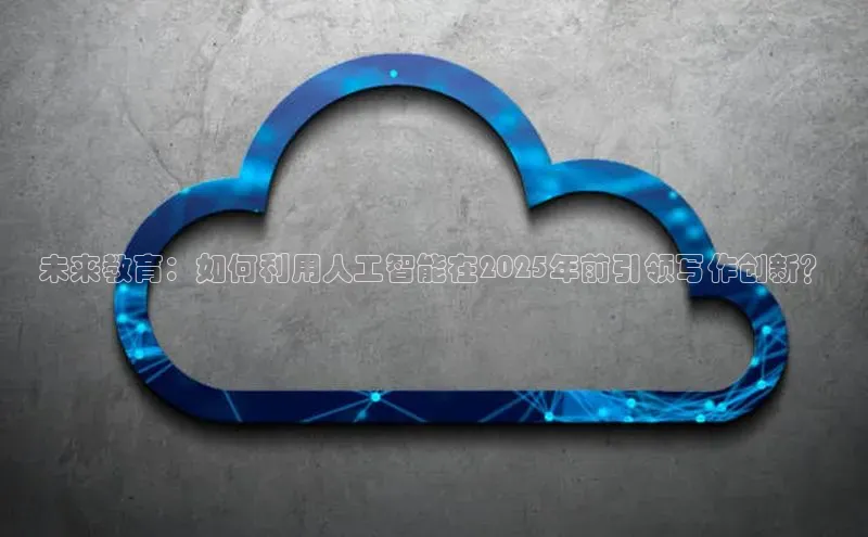 未来教育：如何利用人工智能在2025年前引领写作创新？