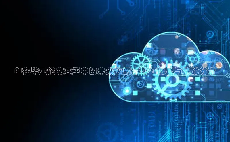 AI在毕业论文查重中的未来应用：2025展望与挑战分析