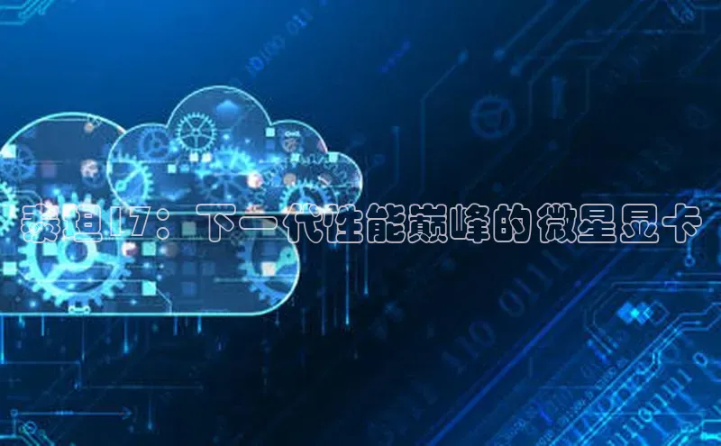 泰坦17：下一代性能巅峰的微星显卡