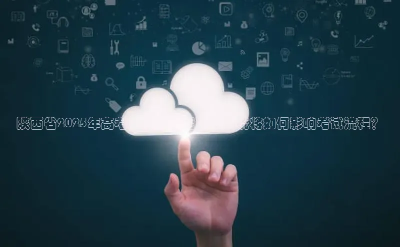 陕西省2025年高考：人工智能监控系统将如何影响考试流程？