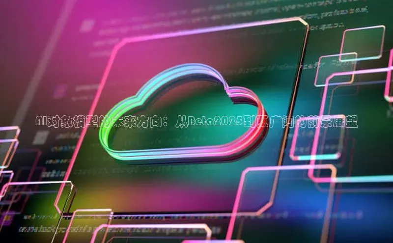 AI对象模型的未来方向：从Beta2025到更广阔的前景展望