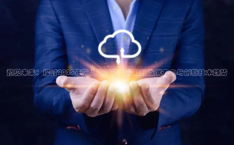 预见未来：探讨2025年前人工智能服务器的发展方向与创新技术趋势