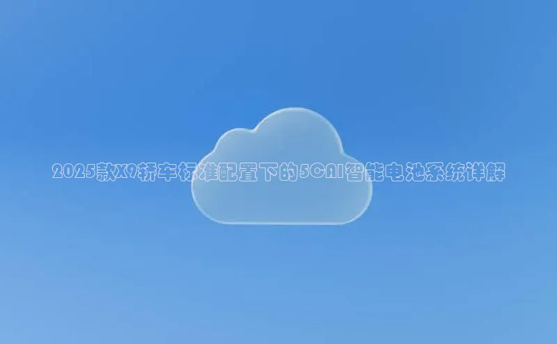 2025款X9轿车标准配置下的5CAI智能电池系统详解