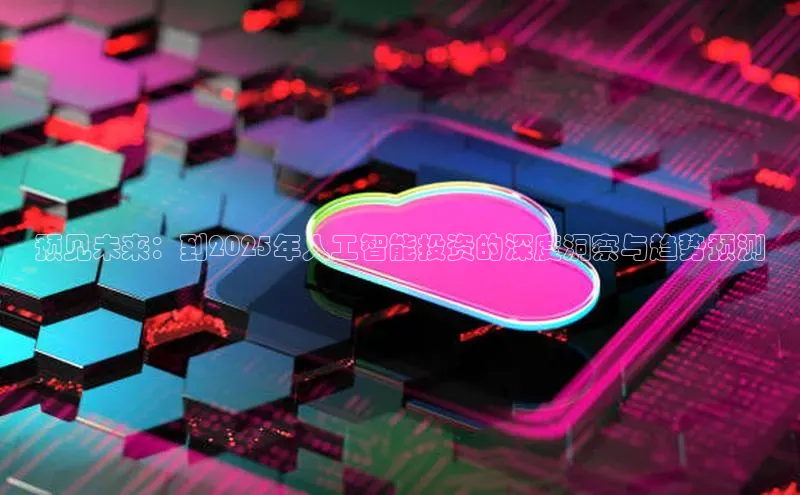 预见未来：到2025年人工智能投资的深度洞察与趋势预测