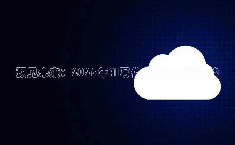 预见未来：2025年AI写作工具的发展趋势