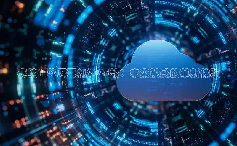 赛纳AI蓝牙耳机2025款：未来触感的革新体验