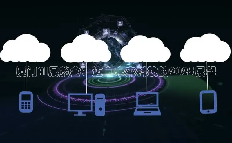 厦门AI展览会：迈向未来科技的2025展望