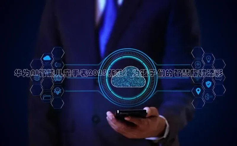 华为AI智能儿童手表2025新款：为孩子们的智慧旅程添彩