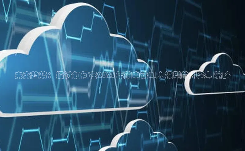 未来趋势：探讨如何在2025年前申请AI大模型的机会与策略