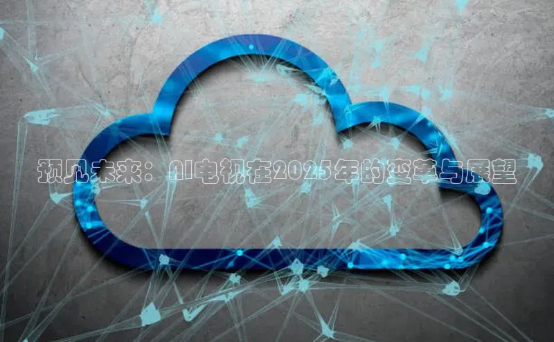 预见未来：AI电视在2025年的变革与展望