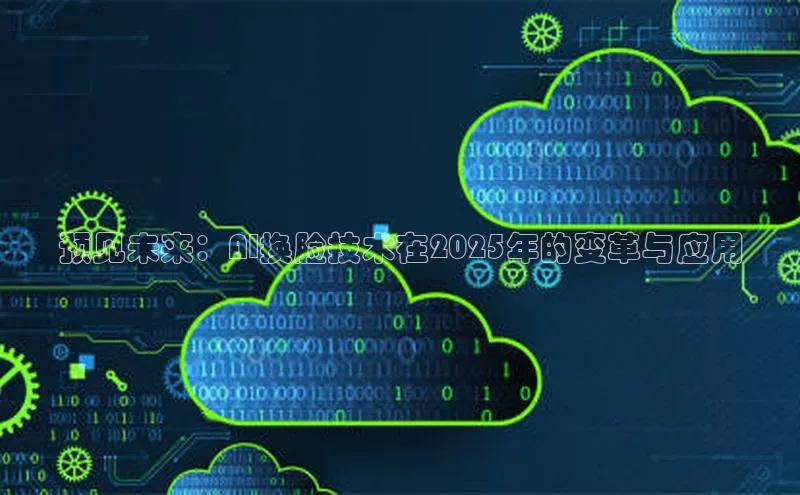 预见未来：AI换脸技术在2025年的变革与应用