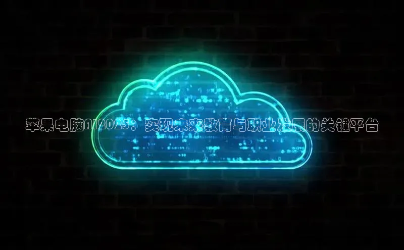 苹果电脑AI2025：实现未来教育与职业发展的关键平台