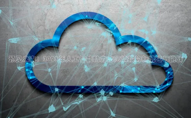 预见未来：2025年人工智能助力志愿填报的新机遇与挑战