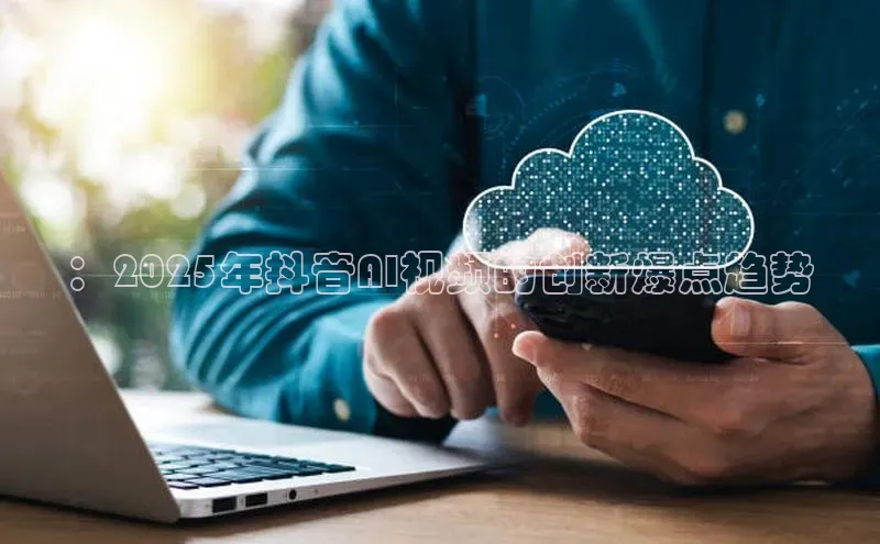 ：2025年抖音AI视频的创新爆点趋势