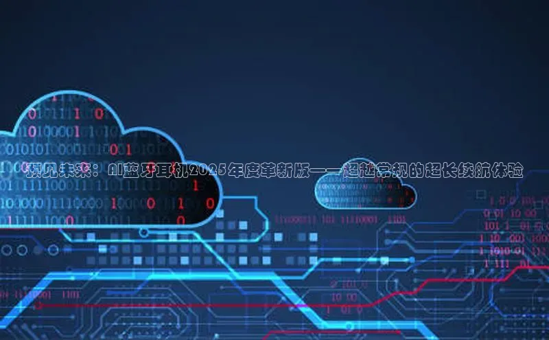 预见未来：AI蓝牙耳机2025年度革新版——超越常规的超长续航体验