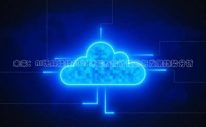 未来：AI玩具娃娃2025年最新设计理念与发展趋势分析