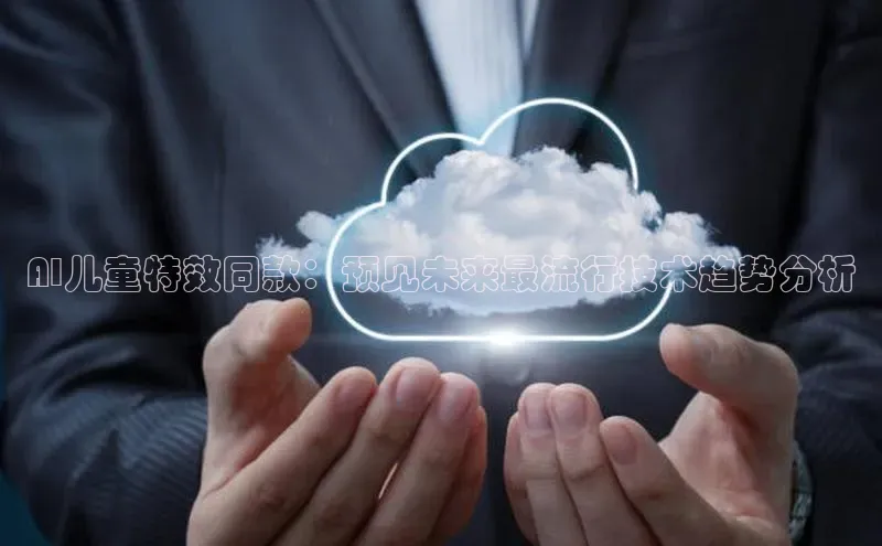 AI儿童特效同款：预见未来最流行技术趋势分析