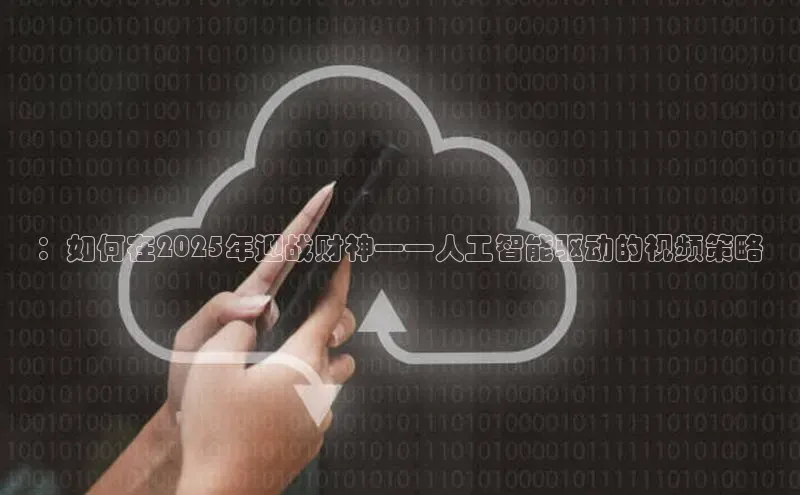 ：如何在2025年迎战财神——人工智能驱动的视频策略