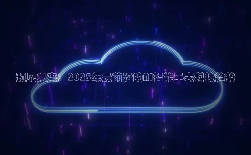 预见未来：2025年最前沿的AI智能手表科技趋势