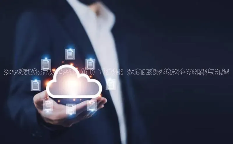 江苏交通银行人工智能（AI）面试题：迈向未来科技之路的挑战与机遇