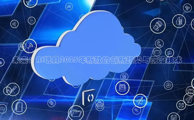 未来：AI玩具2025年新款的创新趋势与前沿技术