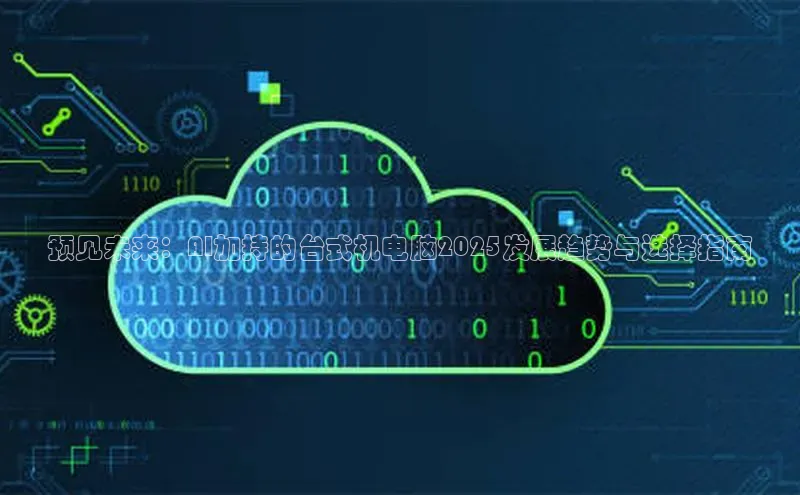 预见未来：AI加持的台式机电脑2025发展趋势与选择指南