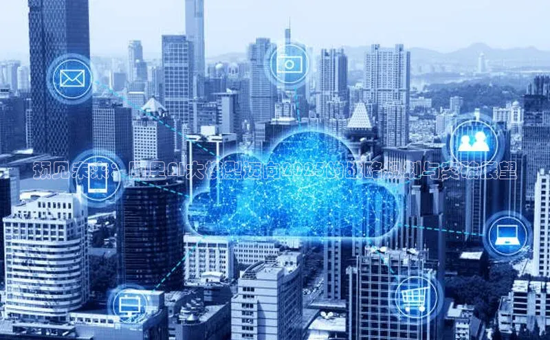 预见未来：阿里AI大模型迈向2025的战略规划与突破展望