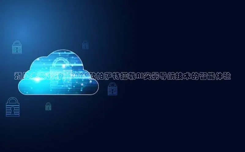 预见未来出行：2025款帕萨特搭载AI实景导航技术的智能体验